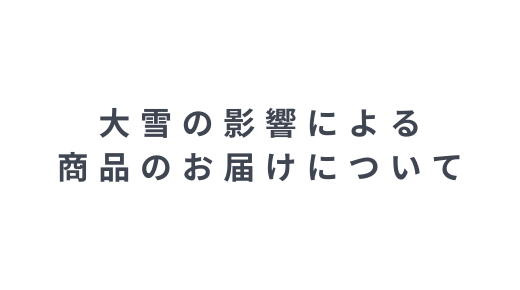 大雪の影響による商品のお届けについて