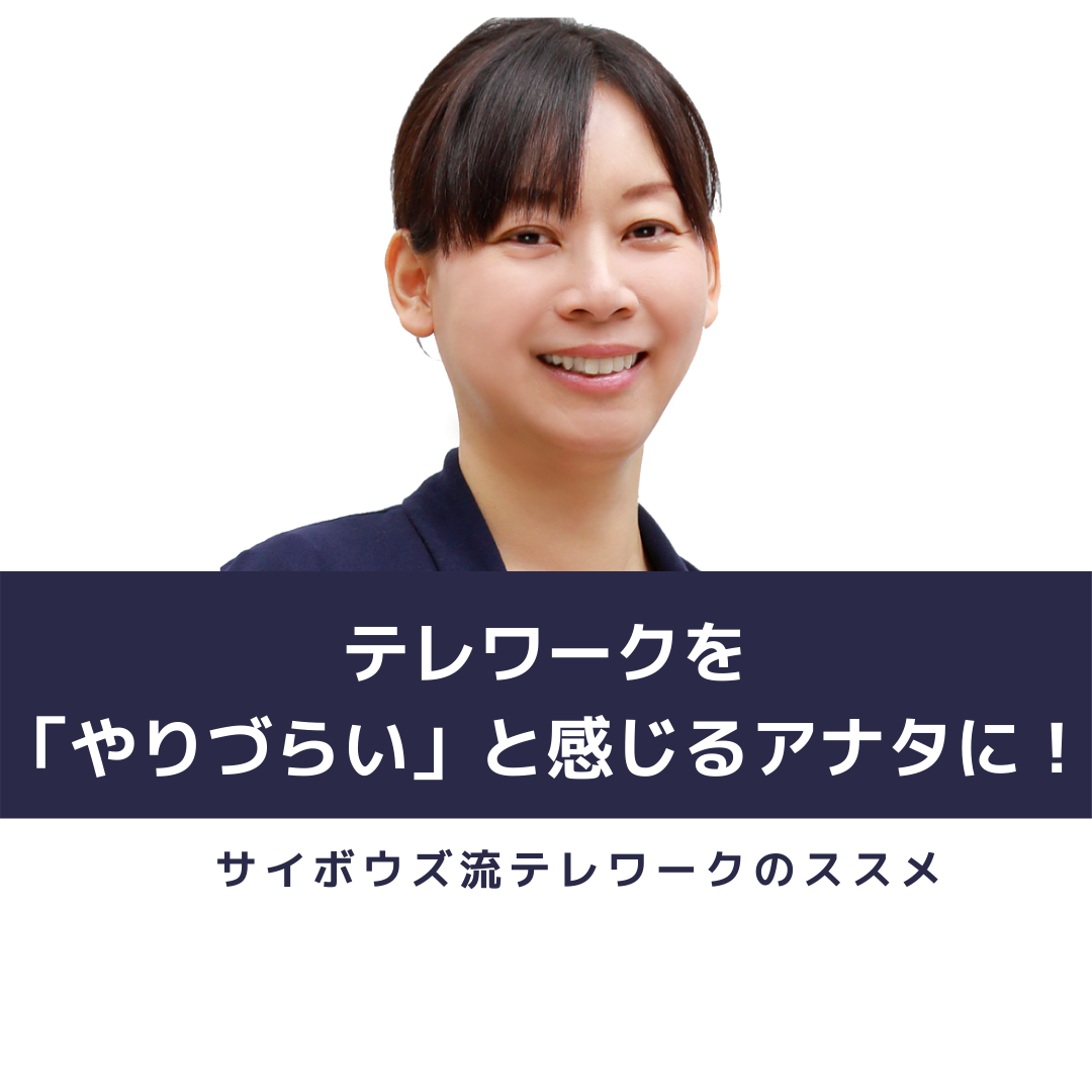 テレワークを「やりづらい」と感じるアナタに！サイボウズ流 テレワークのススメ