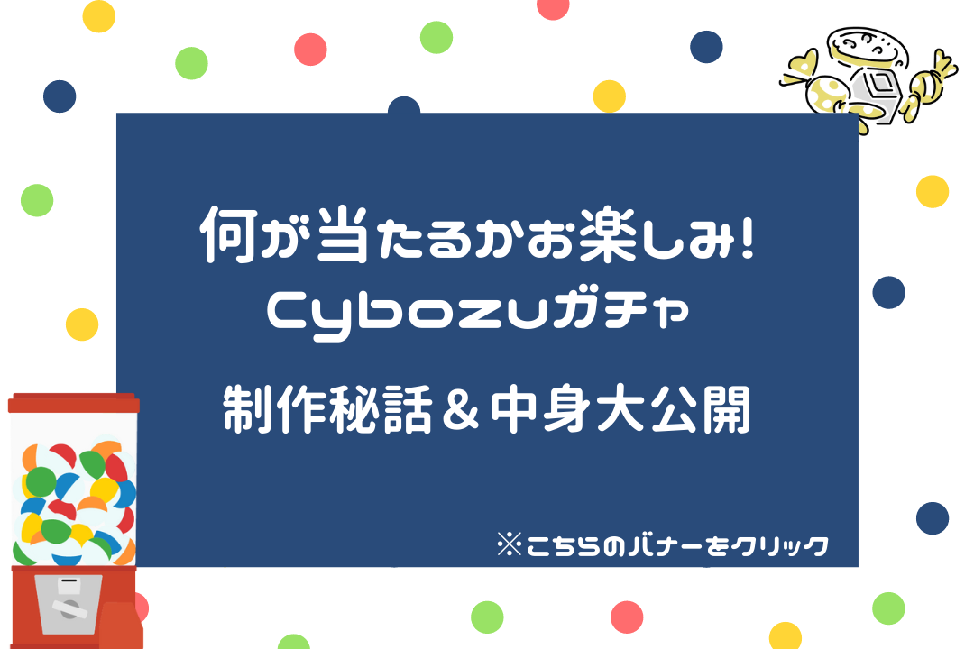 cybozuガチャ　制作秘話＆中身大公開！