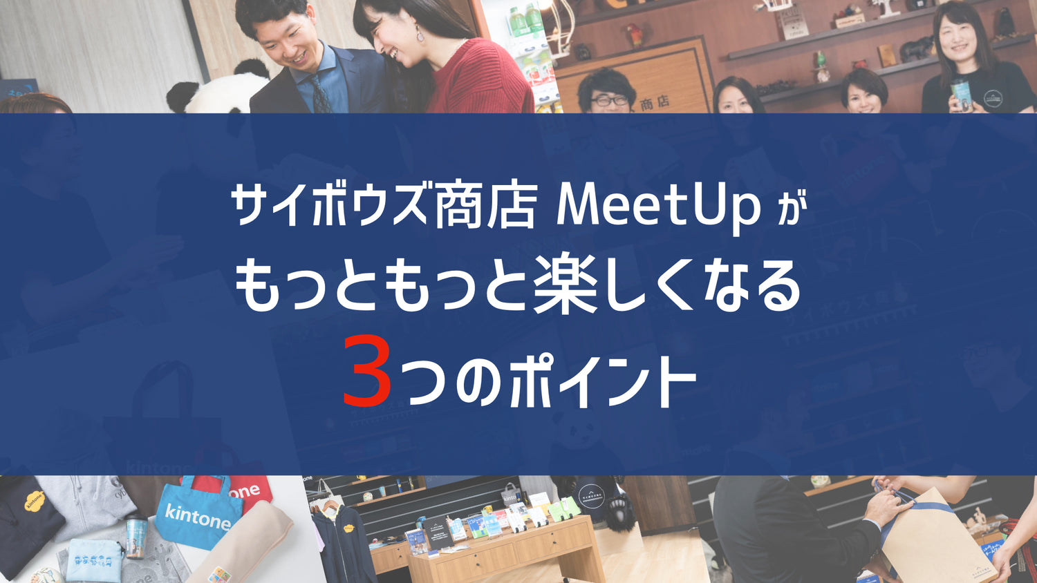 サイボウズ商店 MeetUp がもっともっと楽しくなる３つのポイントをご紹介♪